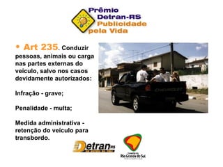 Art 235 .  Conduzir pessoas, animais ou carga nas partes externas do veículo, salvo nos casos devidamente autorizados: Infração - grave; Penalidade - multa; Medida administrativa - retenção do veículo para transbordo. 