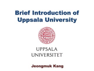 Brief Introduction of
Uppsala University
Jeongmuk Kang
 