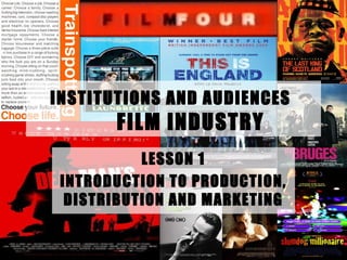 INSTITUTIONS AND AUDIENCES
FILM INDUSTRY
LESSON 1
INTRODUCTION TO PRODUCTION,
DISTRIBUTION AND MARKETING
 