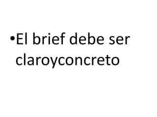 •El brief debe ser
 claroyconcreto
 
