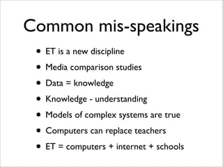 Common mis-speakings
 • ET is a new discipline
 • Media comparison studies
 • Data = knowledge
 • Knowledge - understandin...