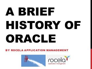 A BRIEF
HISTORY OF
ORACLE
BY ROCELA APPLICATION MANAGEMENT
 