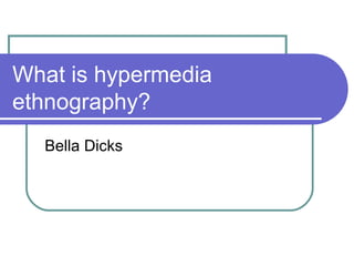 What is hypermedia ethnography? Bella Dicks 