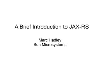 A Brief Introduction to JAX-RS

         Marc Hadley
       Sun Microsystems
 