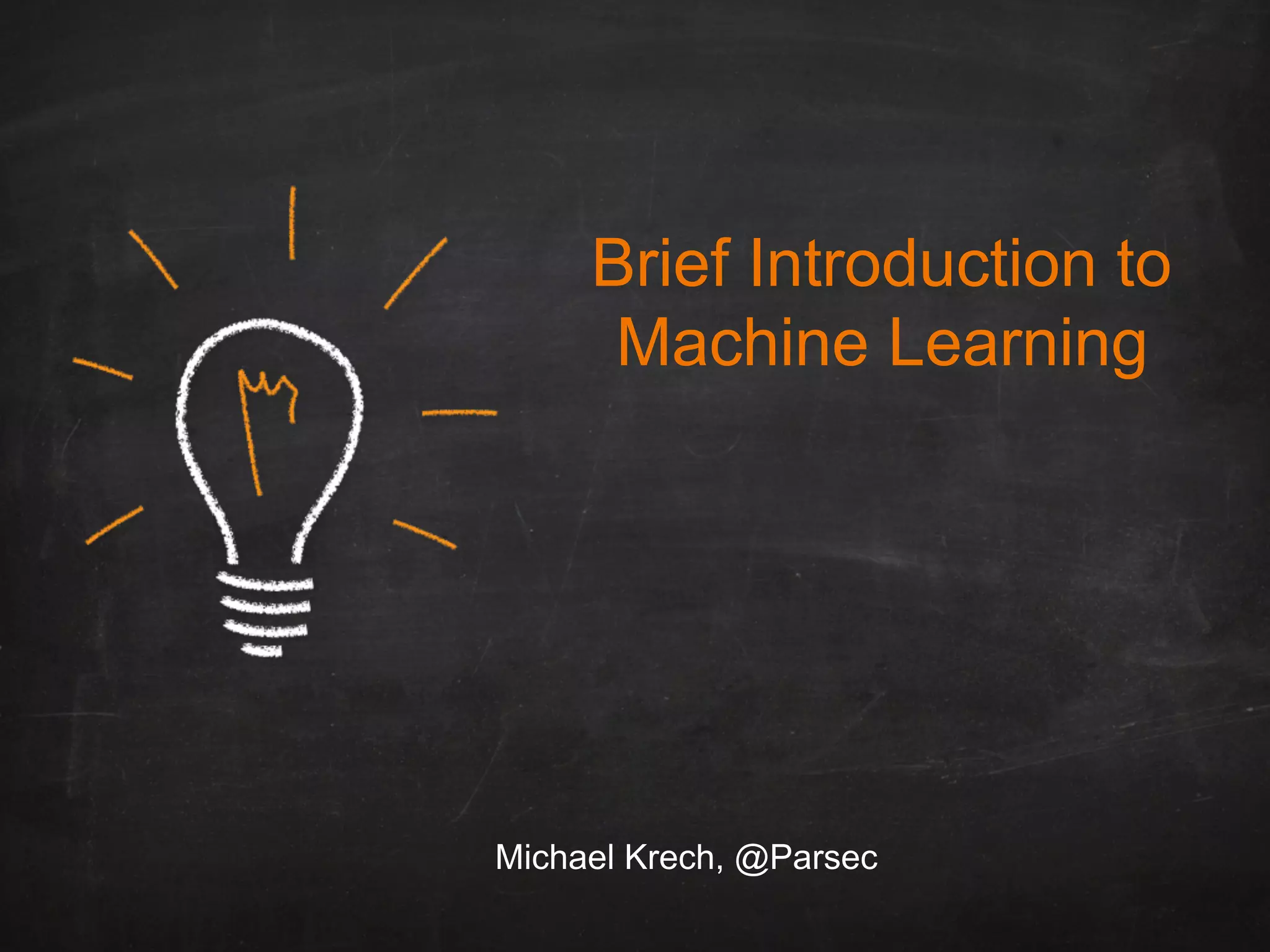 Brief Introduction to
Machine Learning
Michael Krech, @Parsec
 