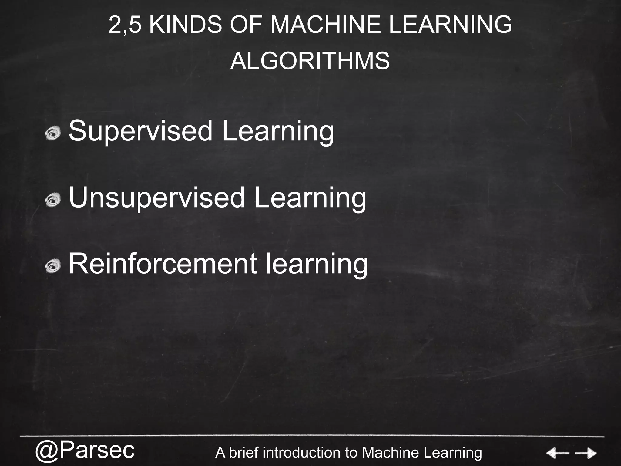 @Parsec A brief introduction to Machine Learning
2,5 KINDS OF MACHINE LEARNING
ALGORITHMS
  Supervised Learning
Unsupervised Learning
  Reinforcement learning
 