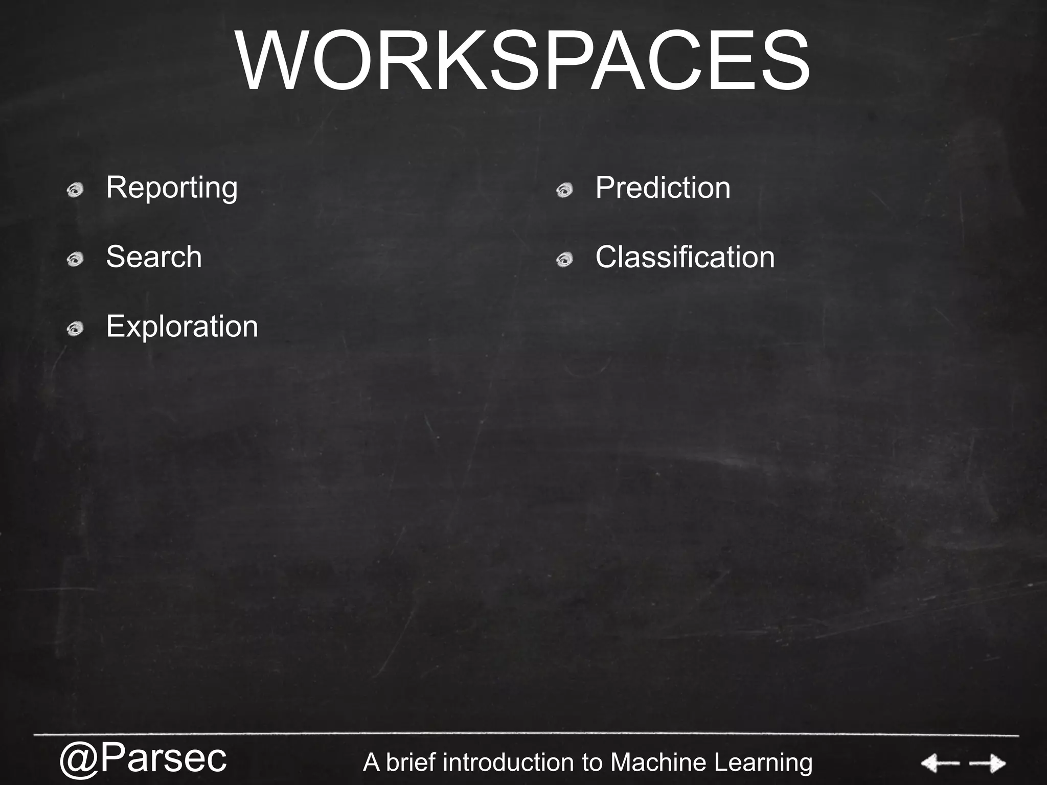 @Parsec A brief introduction to Machine Learning
WORKSPACES
  Reporting
  Search
  Exploration
  Prediction
  Classification
 