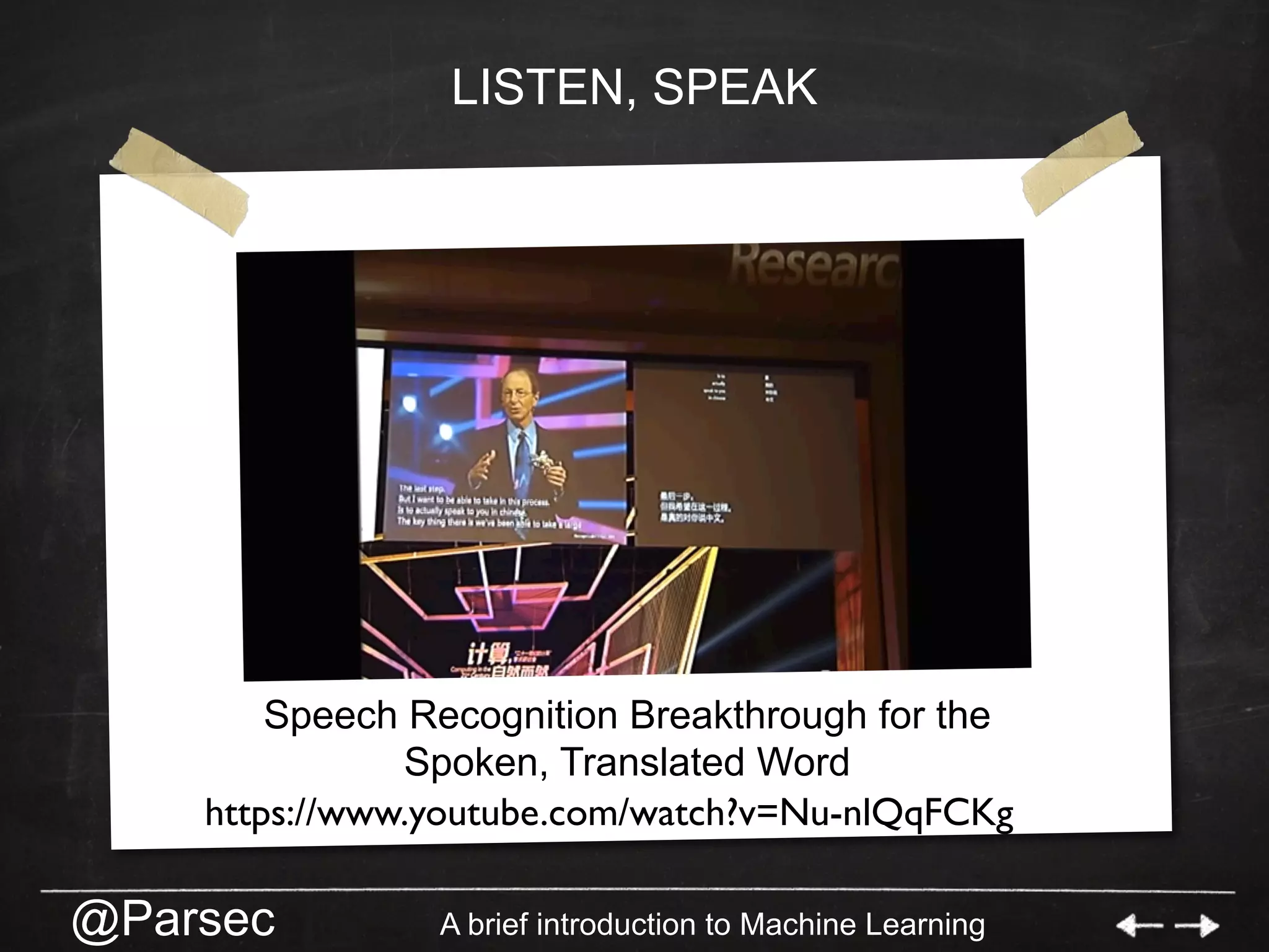 @Parsec A brief introduction to Machine Learning
LISTEN, SPEAK
https://www.youtube.com/watch?v=Nu-nlQqFCKg
Speech Recognition Breakthrough for the
Spoken, Translated Word
 
