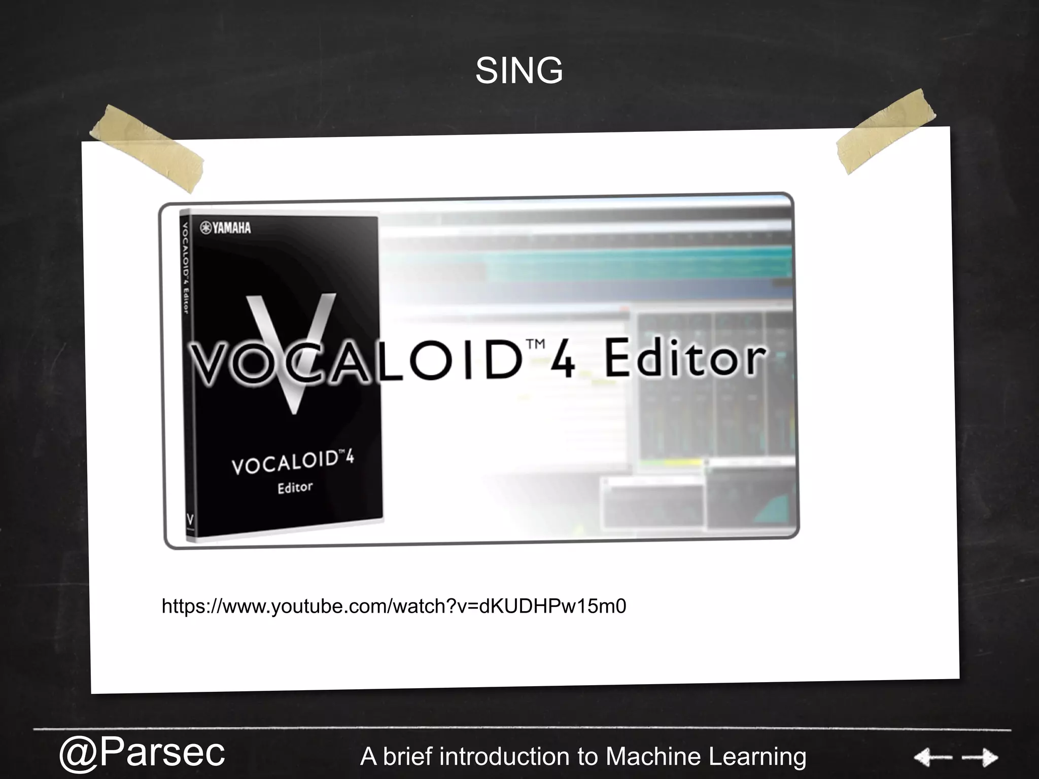 @Parsec A brief introduction to Machine Learning
SING
https://www.youtube.com/watch?v=dKUDHPw15m0
 