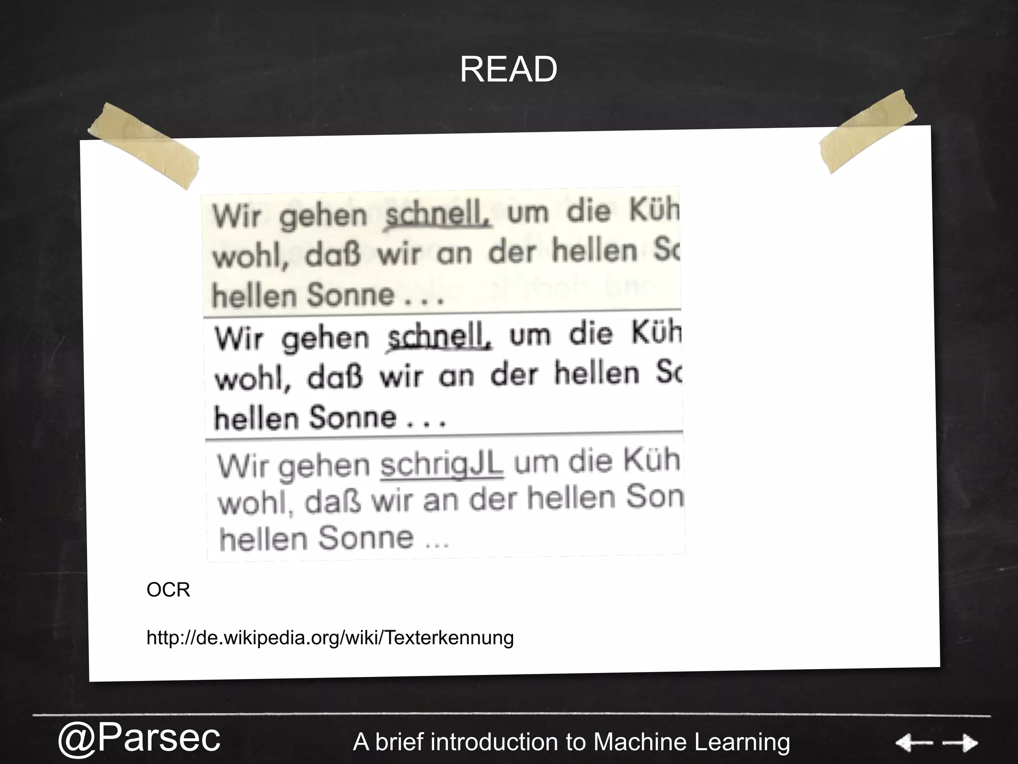 @Parsec A brief introduction to Machine Learning
READ
OCR
http://de.wikipedia.org/wiki/Texterkennung
 