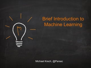 Brief Introduction to
Machine Learning
Michael Krech, @Parsec
 