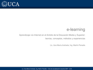 e-learning Aprendizaje vía Internet en el Ambito de la Educación Media y Superior: teorías, conceptos, métodos y experiencias Lic. Ana María Andrada, Ing. Martín Parselis 