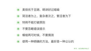 ๏ 美丽优于丑陋陋，明讲好过暗喻
๏ 简洁者为上，复杂者次之，繁涩者为下
๏ 特例例不不能打破原则
๏ 不不要忽略略错误提示
๏ 模棱两可时候，不不要猜测
๏ 使⽤用⼀一种明确的⽅方法，最好是⼀一种公认的
 