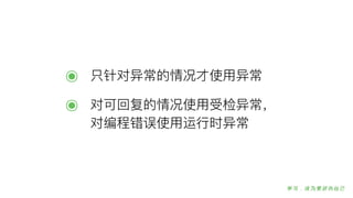 ๏ 只针对异常的情况才使⽤用异常
๏ 对可回复的情况使⽤用受检异常，
对编程错误使⽤用运⾏行行时异常
 
