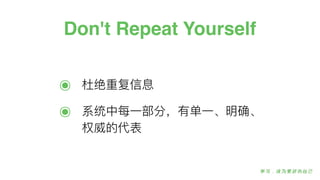 Don't Repeat Yourself
๏ 杜绝重复信息
๏ 系统中每⼀一部分，有单⼀一、明确、
权威的代表
 