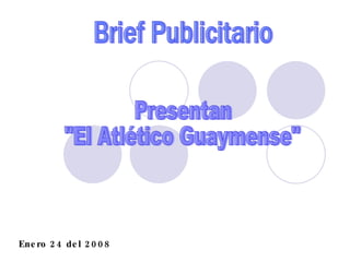 Brief Publicitario Presentan  &quot;El Atlético Guaymense&quot; Enero 24 del 2008 