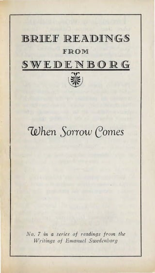 BRJIEJF READJINGS
FROM:
SWEDENBORG
'V'
..~I~)
··..!..··
when Sorrow eomes
No. 7 in a series of readings from the
Writings of Ema11ucl Swedc11/;org
 