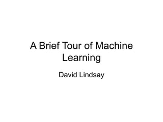 A Brief Tour of Machine Learning David Lindsay 