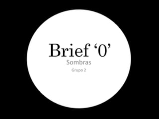 Brief ‘0’
  Sombras
   Grupo 2
 
