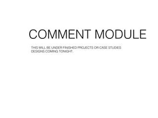 COMMENT MODULE
THIS WILL BE UNDER FINISHED PROJECTS OR CASE STUDIES
DESIGNS COMING TONIGHT.
 