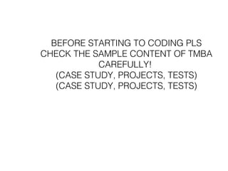 BEFORE STARTING TO CODING PLS
CHECK THE SAMPLE CONTENT OF TMBA
CAREFULLY!
(CASE STUDY, PROJECTS, TESTS)
(CASE STUDY, PROJECTS, TESTS)
 