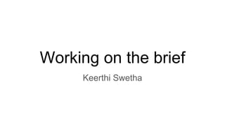 Working on the brief
Keerthi Swetha
 