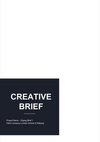 CREATIVE
BRIEF
Project Name – Zigzag Brief 1
Client company-London School of Makeup
 