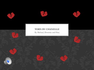 TORN BY CHANELLE
By Michael, Dominic and Harj
 