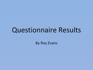Questionnaire Results
       By Roy Evans
 