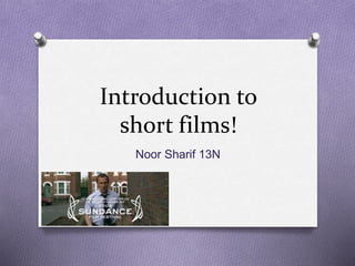 Introduction to
short films!
Noor Sharif 13N
 