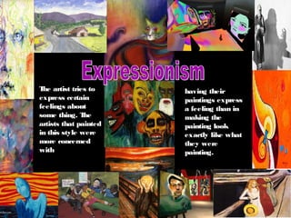 The artist tries to
express certain
feelings about
some thing. The
artists that painted
in this style were
more concerned
with
having their
paintings express
a feeling than in
making the
painting look
exactly like what
they were
painting.
 