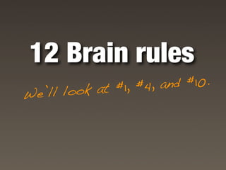 12 Brain rules
              t #1, #4, and #10.
We ’ll look a
 