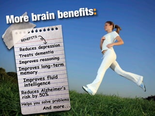 ore b rain b eneﬁts:
M
          EF   ITS
      BEN
                      ion
     Reduce s depress
                    a
            dementi
     Treats
               reasoning
     Improves
                            m
     Improve    s long-ter
      memory
                         d
        Imp  roves flui
        in telligence
                    lzheimer’s
      Reduces A %  0
       risk by 5
                             lems
                  solve prob
      Helps you                  .
                   A nd more..
 