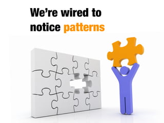 We’re wired to
notice patterns
 