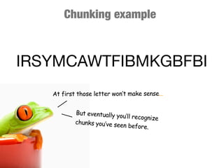 Chunking example



IRSYMCAWTFIBMKGBFBI
   At first those letter won’t make sense...


           But eventually yo
                            u’ll recognize
           chunks you’ve see
                             n before.
 