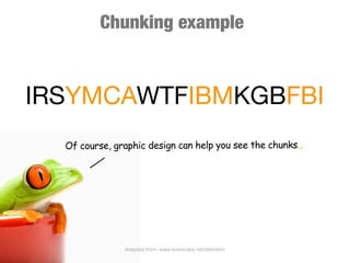 Chunking example



IRSYMCAWTFIBMKGBFBI
  Of course, graphic design can help you see the chunks...




               Adapted from: www.brainrules.net/attention
 