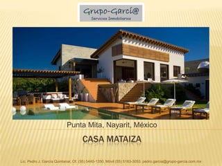 Casa Mataiza Punta Mita, Nayarit, México Lic. Pedro J. García Quintanar, Of. (55) 5440-1350, Móvil (55) 5183-3053. pedro.garcia@grupo-garcia.com.mx 