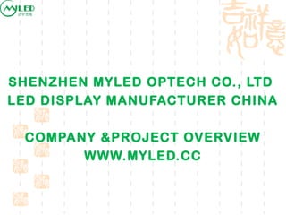 SHENZHEN MYLED OPTECH CO., LTD
LED DISPLAY MANUFACTURER CHINA
COMPANY &PROJECT OVERVIEW
WWW.MYLED.CC
 
