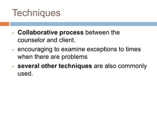 Techniques
 Collaborative process between the
counselor and client.
 encouraging to examine exceptions to times
when the...
