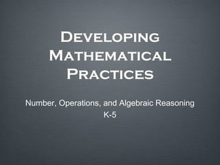Developing
     Mathematical
      Practices
Number, Operations, and Algebraic Reasoning
                    K-5
 
