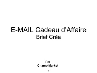 Par Champ’Market E-MAIL Cadeau d’Affaire Brief Créa 