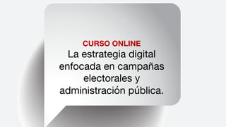 CURSO ONLINE
La estrategia digital
enfocada en campañas
electorales y
administración pública.
 