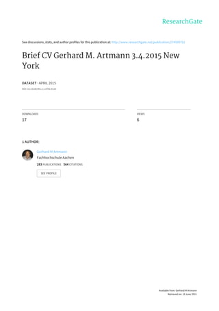 See	discussions,	stats,	and	author	profiles	for	this	publication	at:	http://www.researchgate.net/publication/274509752
Brief	CV	Gerhard	M.	Artmann	3.4.2015	New
York
DATASET	·	APRIL	2015
DOI:	10.13140/RG.2.1.3792.9124
DOWNLOADS
17
VIEWS
6
1	AUTHOR:
Gerhard	M	Artmann
Fachhochschule	Aachen
283	PUBLICATIONS			564	CITATIONS			
SEE	PROFILE
Available	from:	Gerhard	M	Artmann
Retrieved	on:	19	June	2015
 
