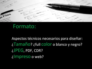 Formato: Aspectos técnicos necesarios para diseñar:  ¿ Tamaño ? ¿full  color  o blanco y negro? ¿ JPEG , PDF, CDR? ¿ Impre...