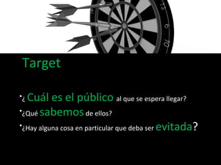 Target ¿  Cuál es el público  al que se espera llegar?  ¿Qué  sabemos  de ellos?  ¿Hay alguna cosa en particular que deba ser  evitada ? 