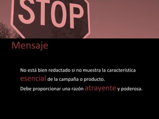 Mensaje No está bien redactado si no muestra la característica  esencial  de la campaña o producto. Debe proporcionar una razón  atrayente  y poderosa. 