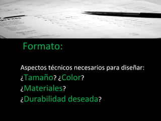 Formato: Aspectos técnicos necesarios para diseñar:  ¿ Tamaño ? ¿ Color ? ¿ Materiales ? ¿ Durabilidad deseada ? 