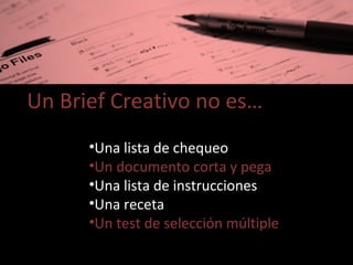 Un Brief Creativo no es… Una lista de chequeo Un documento corta y pega Una lista de instrucciones Una receta Un test de selección múltiple 