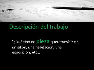 Descripción del trabajo ¿Qué tipo de  pieza   queremos? P.e.: un sillón, una habitación, una exposición, etc… 