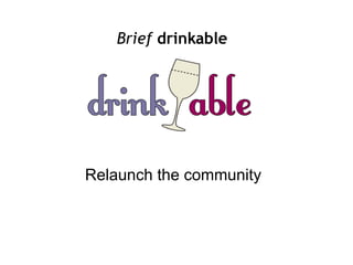 Brief drinkable




Relaunch the community
 
